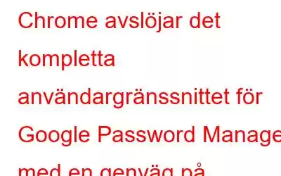 Chrome avslöjar det kompletta användargränssnittet för Google Password Manager med en genväg på skrivbordet