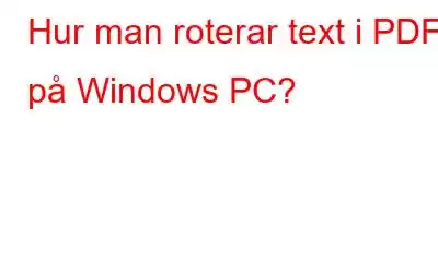 Hur man roterar text i PDF på Windows PC?