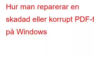 Hur man reparerar en skadad eller korrupt PDF-fil på Windows