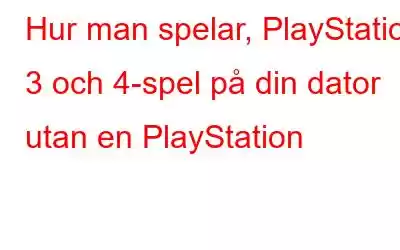 Hur man spelar, PlayStation 3 och 4-spel på din dator utan en PlayStation