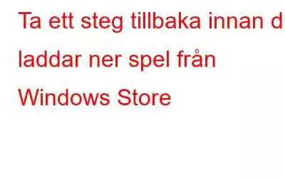 Ta ett steg tillbaka innan du laddar ner spel från Windows Store