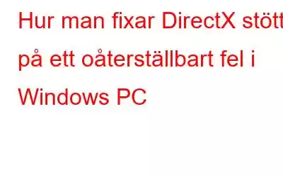 Hur man fixar DirectX stötte på ett oåterställbart fel i Windows PC