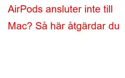 AirPods ansluter inte till Mac? Så här åtgärdar du