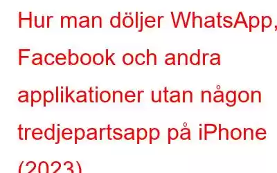 Hur man döljer WhatsApp, Facebook och andra applikationer utan någon tredjepartsapp på iPhone (2023)