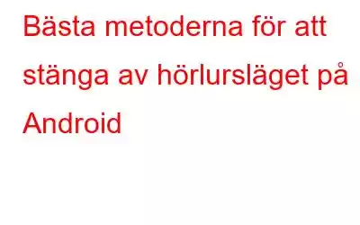 Bästa metoderna för att stänga av hörlursläget på Android