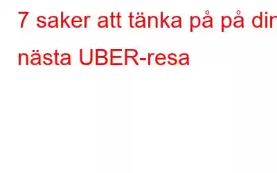 7 saker att tänka på på din nästa UBER-resa