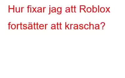 Hur fixar jag att Roblox fortsätter att krascha?