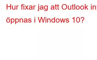 Hur fixar jag att Outlook inte öppnas i Windows 10?