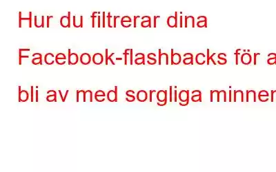 Hur du filtrerar dina Facebook-flashbacks för att bli av med sorgliga minnen