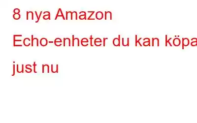 8 nya Amazon Echo-enheter du kan köpa just nu