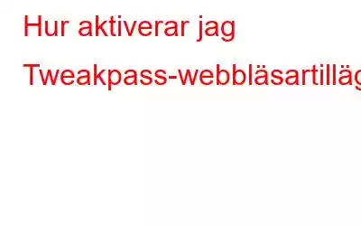 Hur aktiverar jag Tweakpass-webbläsartillägget