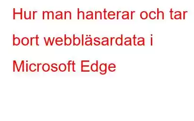 Hur man hanterar och tar bort webbläsardata i Microsoft Edge