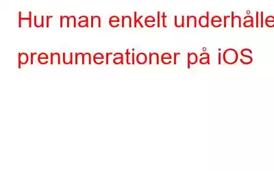 Hur man enkelt underhåller prenumerationer på iOS