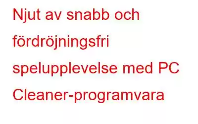 Njut av snabb och fördröjningsfri spelupplevelse med PC Cleaner-programvara