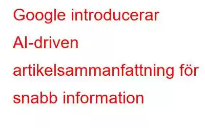 Google introducerar AI-driven artikelsammanfattning för snabb information