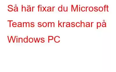 Så här fixar du Microsoft Teams som kraschar på Windows PC