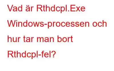 Vad är Rthdcpl.Exe Windows-processen och hur tar man bort Rthdcpl-fel?