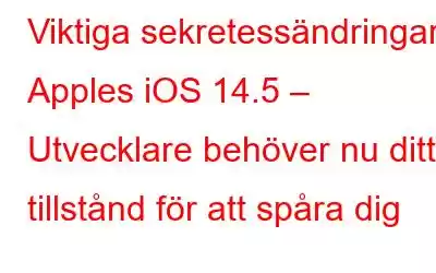 Viktiga sekretessändringar i Apples iOS 14.5 – Utvecklare behöver nu ditt tillstånd för att spåra dig