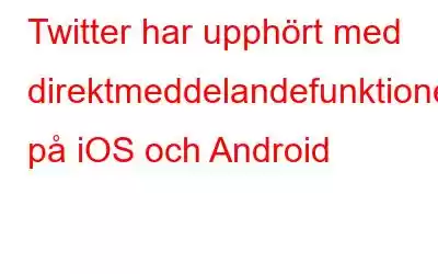 Twitter har upphört med direktmeddelandefunktionen på iOS och Android