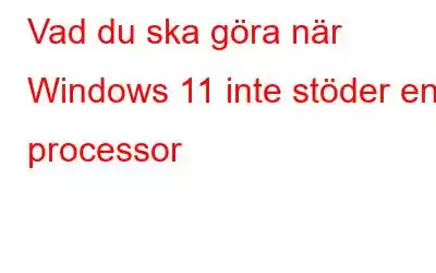 Vad du ska göra när Windows 11 inte stöder en processor