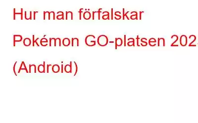 Hur man förfalskar Pokémon GO-platsen 2023 (Android)