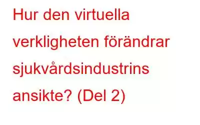 Hur den virtuella verkligheten förändrar sjukvårdsindustrins ansikte? (Del 2)