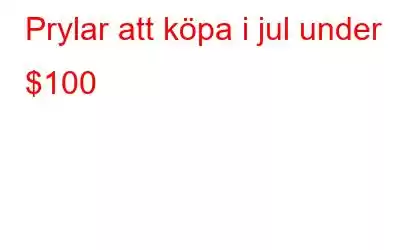 Prylar att köpa i jul under $100