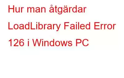 Hur man åtgärdar LoadLibrary Failed Error 126 i Windows PC