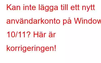 Kan inte lägga till ett nytt användarkonto på Windows 10/11? Här är korrigeringen!