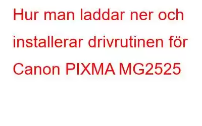 Hur man laddar ner och installerar drivrutinen för Canon PIXMA MG2525