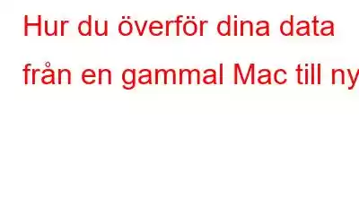 Hur du överför dina data från en gammal Mac till ny