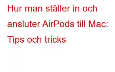 Hur man ställer in och ansluter AirPods till Mac: Tips och tricks