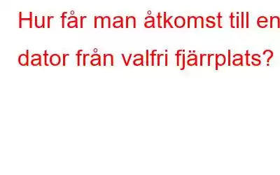 Hur får man åtkomst till en dator från valfri fjärrplats?