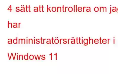 4 sätt att kontrollera om jag har administratörsrättigheter i Windows 11