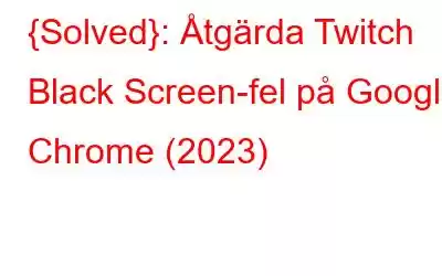 {Solved}: Åtgärda Twitch Black Screen-fel på Google Chrome (2023)