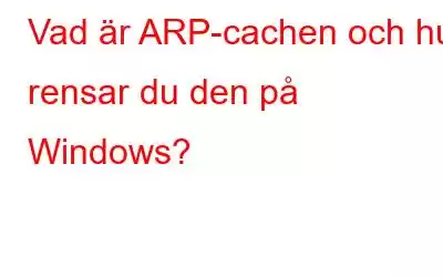 Vad är ARP-cachen och hur rensar du den på Windows?