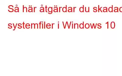 Så här åtgärdar du skadade systemfiler i Windows 10