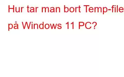 Hur tar man bort Temp-filer på Windows 11 PC?