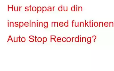 Hur stoppar du din inspelning med funktionen Auto Stop Recording?