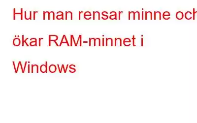 Hur man rensar minne och ökar RAM-minnet i Windows