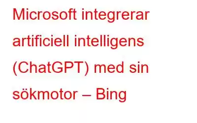 Microsoft integrerar artificiell intelligens (ChatGPT) med sin sökmotor – Bing