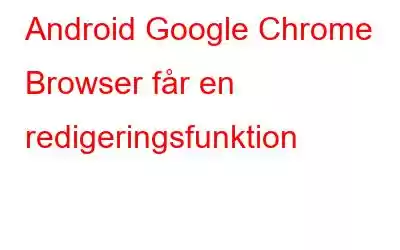 Android Google Chrome Browser får en redigeringsfunktion