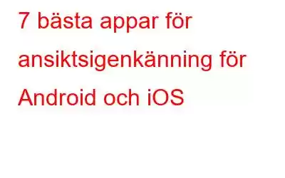 7 bästa appar för ansiktsigenkänning för Android och iOS