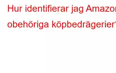 Hur identifierar jag Amazon obehöriga köpbedrägerier?