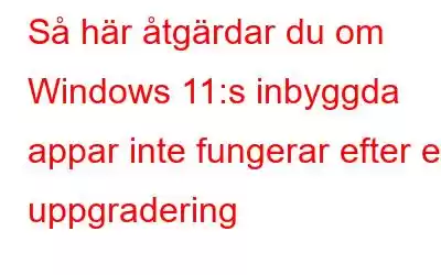 Så här åtgärdar du om Windows 11:s inbyggda appar inte fungerar efter en uppgradering