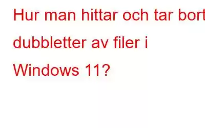 Hur man hittar och tar bort dubbletter av filer i Windows 11?