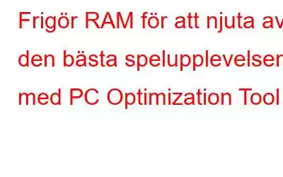 Frigör RAM för att njuta av den bästa spelupplevelsen med PC Optimization Tool