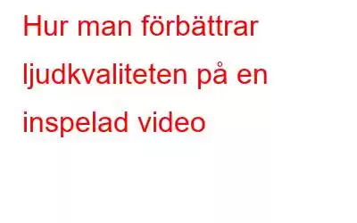 Hur man förbättrar ljudkvaliteten på en inspelad video