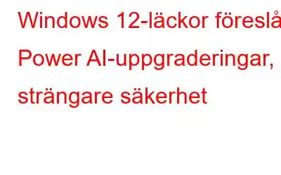 Windows 12-läckor föreslår Power AI-uppgraderingar, strängare säkerhet