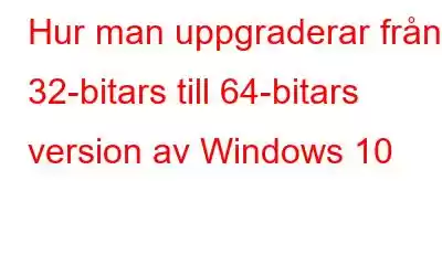 Hur man uppgraderar från 32-bitars till 64-bitars version av Windows 10